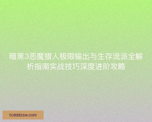 暗黑3恶魔猎人极限输出与生存流派全解析指南实战技巧深度进阶攻略