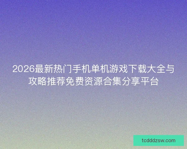 2026最新热门手机单机游戏下载大全与攻略推荐免费资源合集分享平台