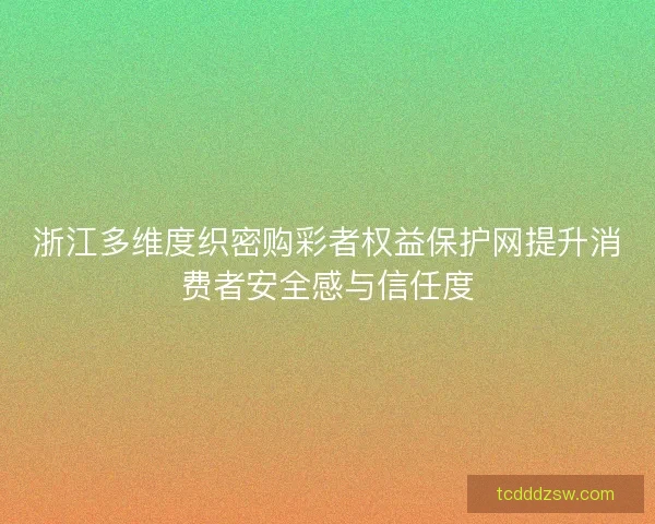 浙江多维度织密购彩者权益保护网提升消费者安全感与信任度